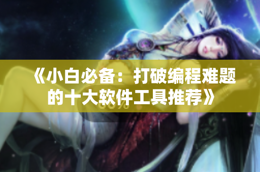 《小白必備：打破編程難題的十大軟件工具推薦》