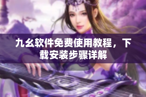 九幺軟件免費使用教程，下載安裝步驟詳解