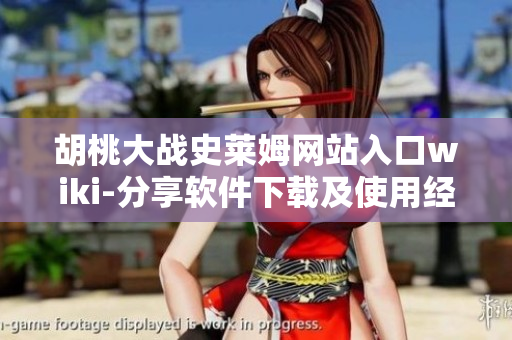 胡桃大戰(zhàn)史萊姆網(wǎng)站入口wiki-分享軟件下載及使用經(jīng)驗(yàn)。