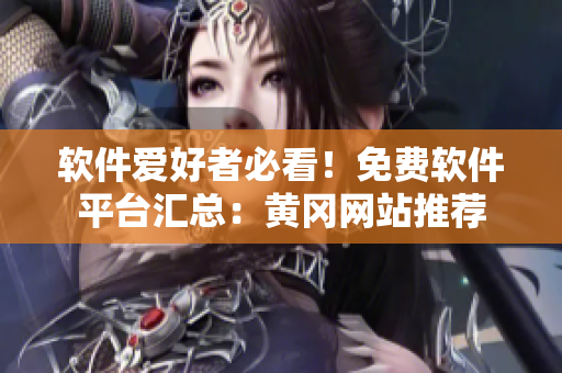 軟件愛好者必看！免費(fèi)軟件平臺匯總：黃岡網(wǎng)站推薦