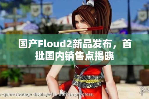 國產Floud2新品發(fā)布，首批國內銷售點揭曉