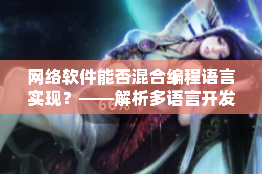 網(wǎng)絡(luò)軟件能否混合編程語言實現(xiàn)？——解析多語言開發(fā)模式