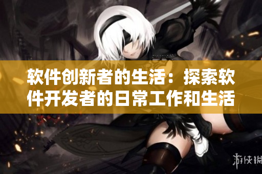 軟件創(chuàng)新者的生活：探索軟件開(kāi)發(fā)者的日常工作和生活方式