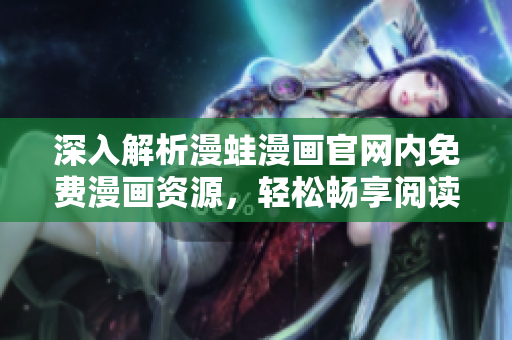 深入解析漫蛙漫畫官網(wǎng)內(nèi)免費漫畫資源，輕松暢享閱讀樂趣
