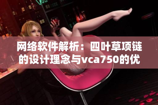 網(wǎng)絡(luò)軟件解析：四葉草項鏈的設(shè)計理念與vca750的優(yōu)越性能比較
