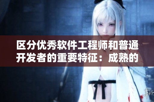 區(qū)分優(yōu)秀軟件工程師和普通開發(fā)者的重要特征：成熟的思維方式與技術(shù)能力