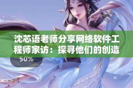 沈芯語(yǔ)老師分享網(wǎng)絡(luò)軟件工程師家訪：探尋他們的創(chuàng)造力