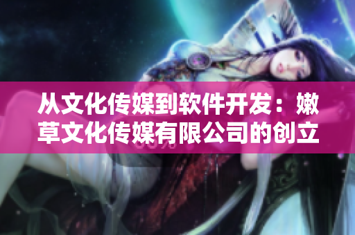 從文化傳媒到軟件開發(fā)：嫩草文化傳媒有限公司的創(chuàng)立時間