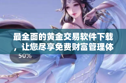 最全面的黃金交易軟件下載，讓您盡享免費財富管理體驗