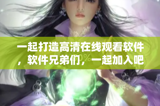 一起打造高清在線觀看軟件，軟件兄弟們，一起加入吧!