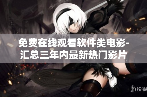 免費(fèi)在線觀看軟件類(lèi)電影-匯總?cè)陜?nèi)最新熱門(mén)影片