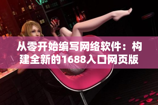 從零開(kāi)始編寫網(wǎng)絡(luò)軟件：構(gòu)建全新的1688入口網(wǎng)頁(yè)版