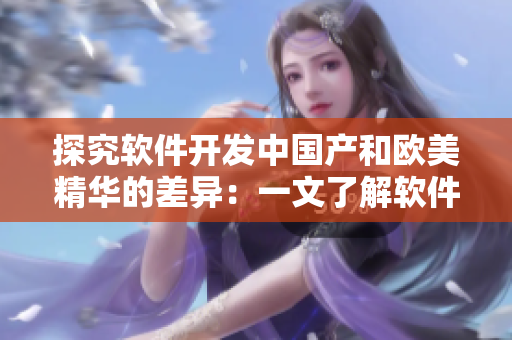 探究軟件開發(fā)中國產(chǎn)和歐美精華的差異：一文了解軟件精華液的不同