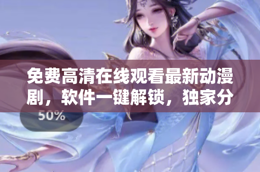 免費(fèi)高清在線觀看最新動(dòng)漫劇，軟件一鍵解鎖，獨(dú)家分享推薦！