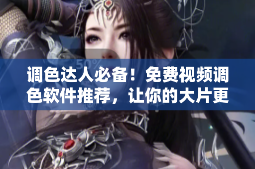 調(diào)色達人必備！免費視頻調(diào)色軟件推薦，讓你的大片更加驚艷！