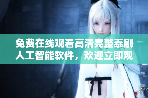 免費(fèi)在線(xiàn)觀(guān)看高清完整泰劇人工智能軟件，歡迎立即觀(guān)看！