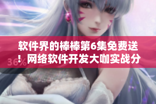軟件界的棒棒第6集免費(fèi)送！網(wǎng)絡(luò)軟件開發(fā)大咖實(shí)戰(zhàn)分享