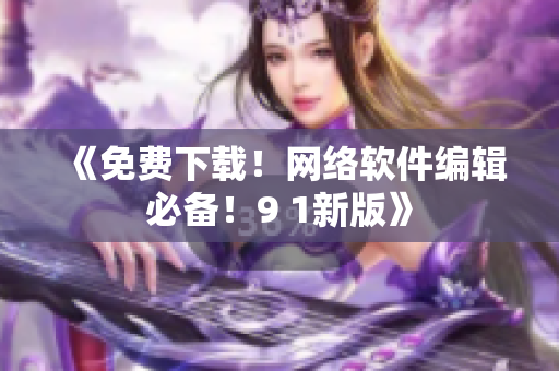 《免費(fèi)下載！網(wǎng)絡(luò)軟件編輯必備！9 1新版》