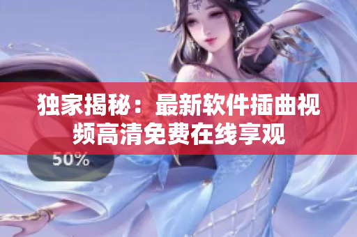 獨家揭秘：最新軟件插曲視頻高清免費在線享觀