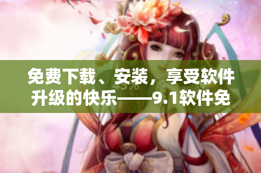 免費下載、安裝，享受軟件升級的快樂——9.1軟件免費版
