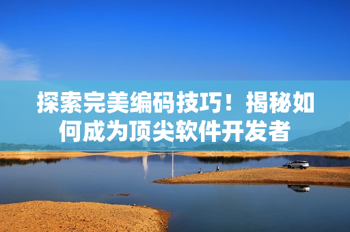 探索完美編碼技巧！揭秘如何成為頂尖軟件開發(fā)者