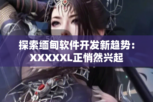 探索緬甸軟件開發(fā)新趨勢：XXXXXL正悄然興起