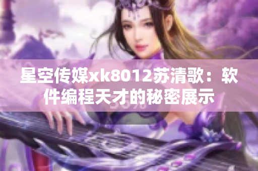 星空傳媒xk8012蘇清歌：軟件編程天才的秘密展示