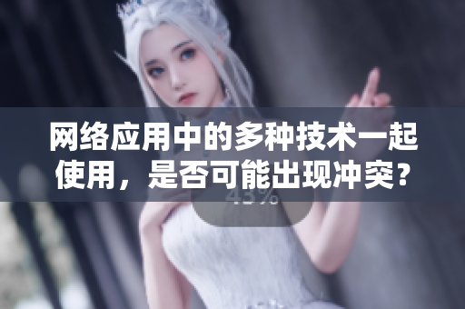 網(wǎng)絡(luò)應(yīng)用中的多種技術(shù)一起使用，是否可能出現(xiàn)沖突？
