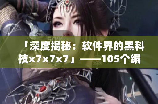 「深度揭秘：軟件界的黑科技x7x7x7」——105個編程神器一網(wǎng)打盡