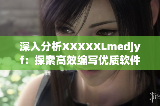 深入分析XXXXXLmedjyf：探索高效編寫優(yōu)質(zhì)軟件的方法