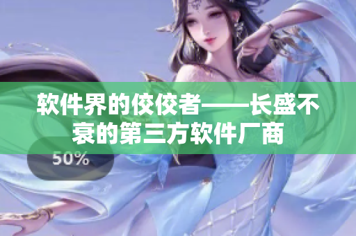 軟件界的佼佼者——長盛不衰的第三方軟件廠商