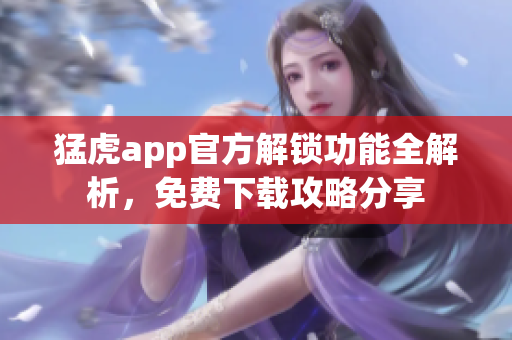 猛虎app官方解鎖功能全解析，免費(fèi)下載攻略分享