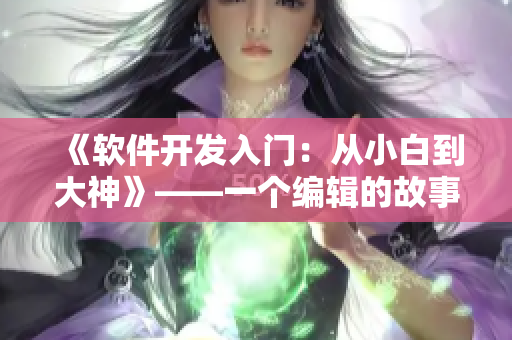 《軟件開發(fā)入門：從小白到大神》——一個編輯的故事