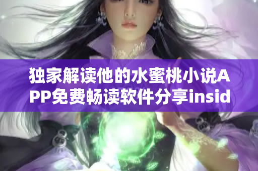 獨(dú)家解讀他的水蜜桃小說(shuō)APP免費(fèi)暢讀軟件分享insider挖掘