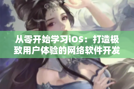 從零開始學習iOS：打造極致用戶體驗的網(wǎng)絡軟件開發(fā)指南