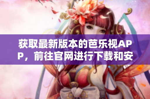 獲取最新版本的芭樂視APP，前往官網(wǎng)進行下載和安裝