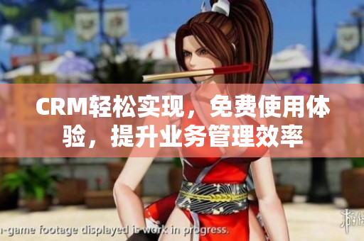 CRM輕松實(shí)現(xiàn)，免費(fèi)使用體驗(yàn)，提升業(yè)務(wù)管理效率