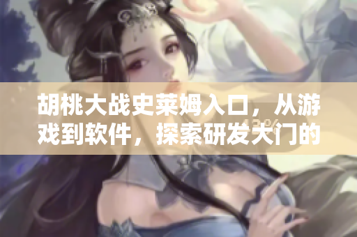 胡桃大戰(zhàn)史萊姆入口，從游戲到軟件，探索研發(fā)大門的秘密