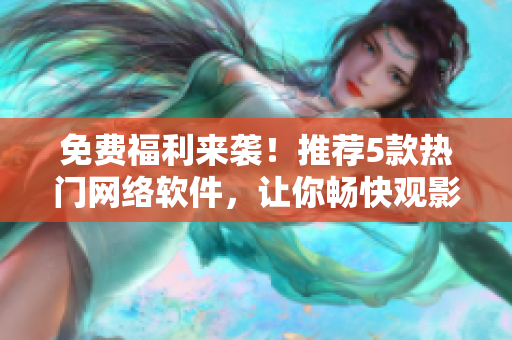 免費福利來襲！推薦5款熱門網(wǎng)絡(luò)軟件，讓你暢快觀影體驗