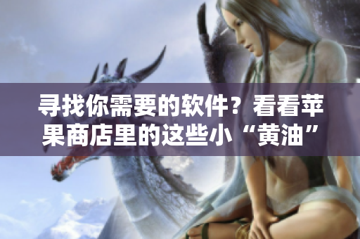 尋找你需要的軟件？看看蘋果商店里的這些小“黃油”！