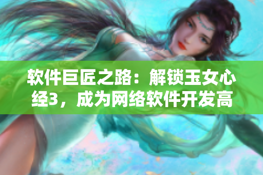軟件巨匠之路：解鎖玉女心經(jīng)3，成為網(wǎng)絡(luò)軟件開發(fā)高手！