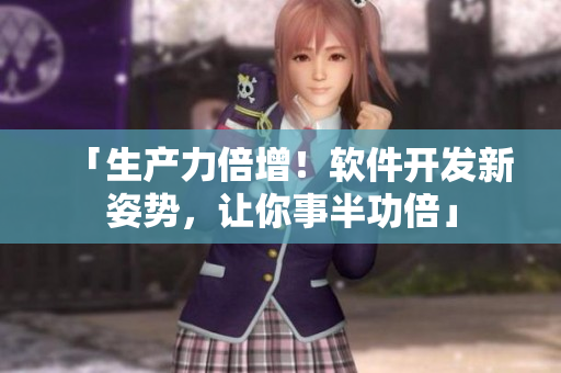 「生產(chǎn)力倍增！軟件開發(fā)新姿勢，讓你事半功倍」