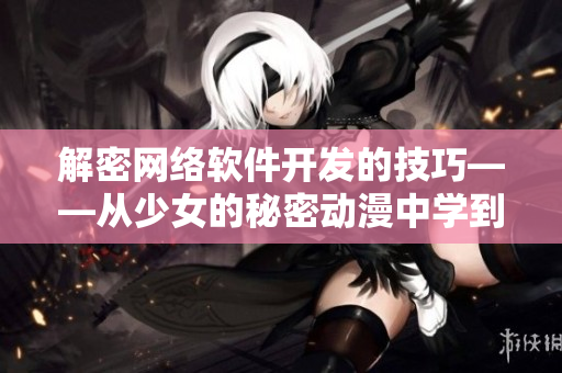 解密網(wǎng)絡(luò)軟件開發(fā)的技巧——從少女的秘密動漫中學(xué)到的