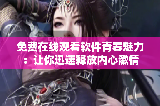 免費(fèi)在線觀看軟件青春魅力：讓你迅速釋放內(nèi)心激情