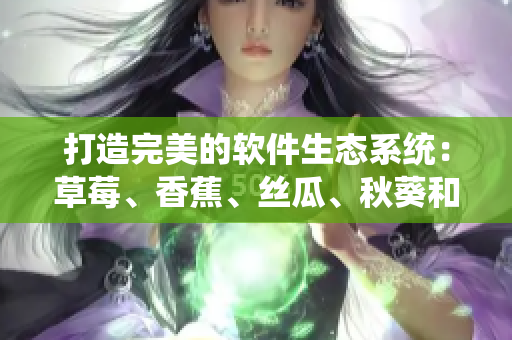 打造完美的軟件生態(tài)系統(tǒng)：草莓、香蕉、絲瓜、秋葵和香草的軟件之道