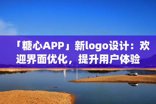 「糖心APP」新logo設(shè)計(jì)：歡迎界面優(yōu)化，提升用戶體驗(yàn)