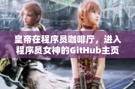 皇帝在程序員咖啡廳，進(jìn)入程序員女神的GitHub主頁