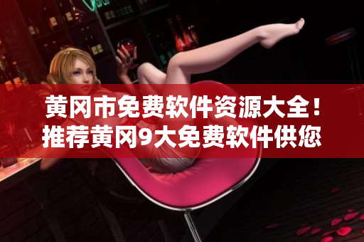 黃岡市免費軟件資源大全！推薦黃岡9大免費軟件供您下載使用！