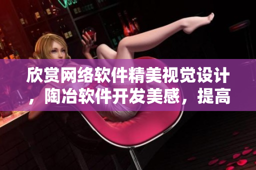 欣賞網(wǎng)絡(luò)軟件精美視覺設(shè)計，陶冶軟件開發(fā)美感，提高編寫水平