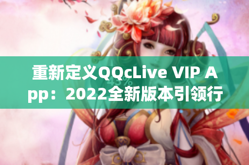 重新定義QQcLive VIP App：2022全新版本引領(lǐng)行業(yè)風(fēng)向！